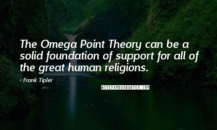 Frank Tipler quotes: The Omega Point Theory can be a solid foundation of support for all of the great human religions.