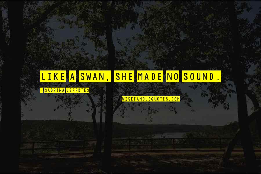 Frank Tripp Quotes By Sabrina Jeffries: Like a swan, she made no sound. Frank Tripp Quotes By Sabrina Jeffries: Like a swan, she made no sound.