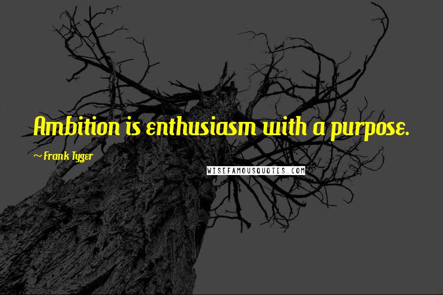 Frank Tyger quotes: Ambition is enthusiasm with a purpose.