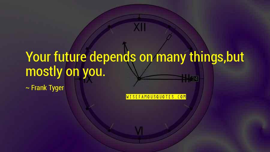 Frank Tyger Quotes By Frank Tyger: Your future depends on many things,but mostly on