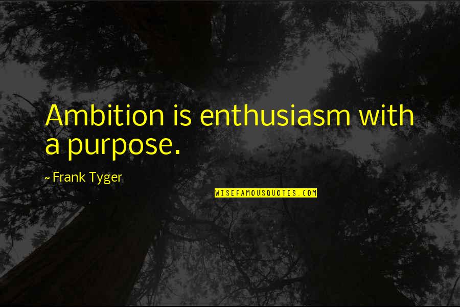 Frank Tyger Quotes By Frank Tyger: Ambition is enthusiasm with a purpose.
