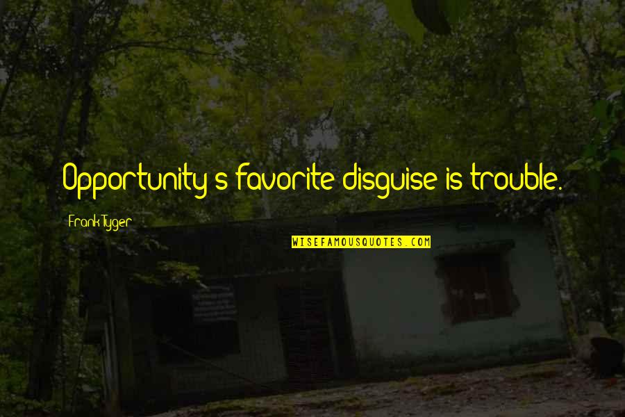 Frank Tyger Quotes By Frank Tyger: Opportunity's favorite disguise is trouble.