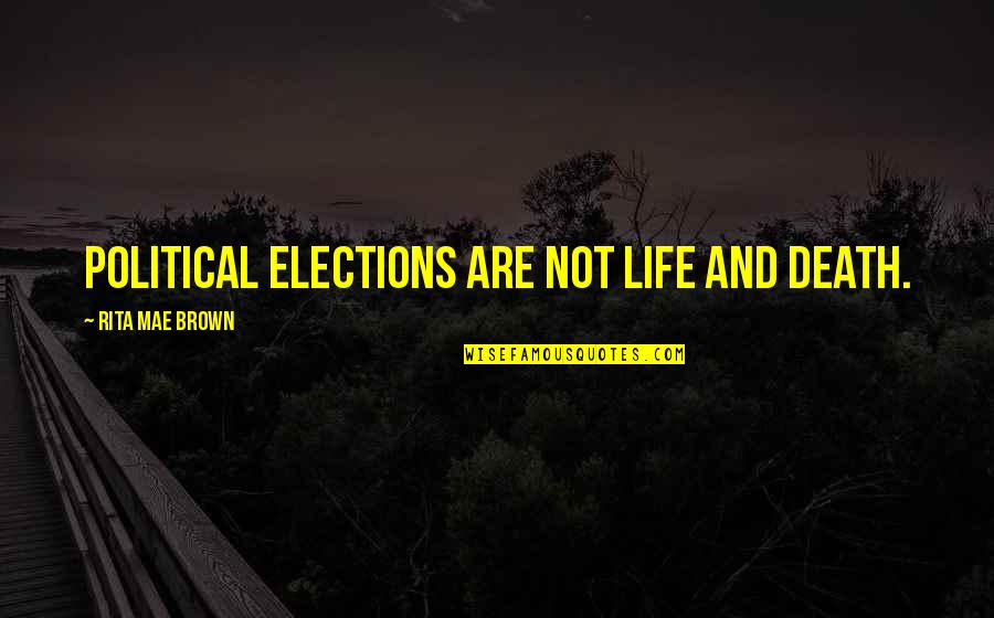 Frank Tyger Quotes By Rita Mae Brown: Political elections are not life and death.