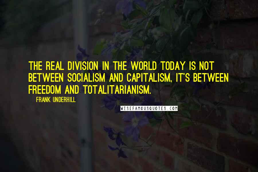 Frank Underhill quotes: The real division in the world today is not between socialism and capitalism, it's between freedom and totalitarianism.