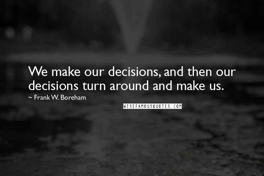 Frank W. Boreham quotes: We make our decisions, and then our decisions turn around and make us.