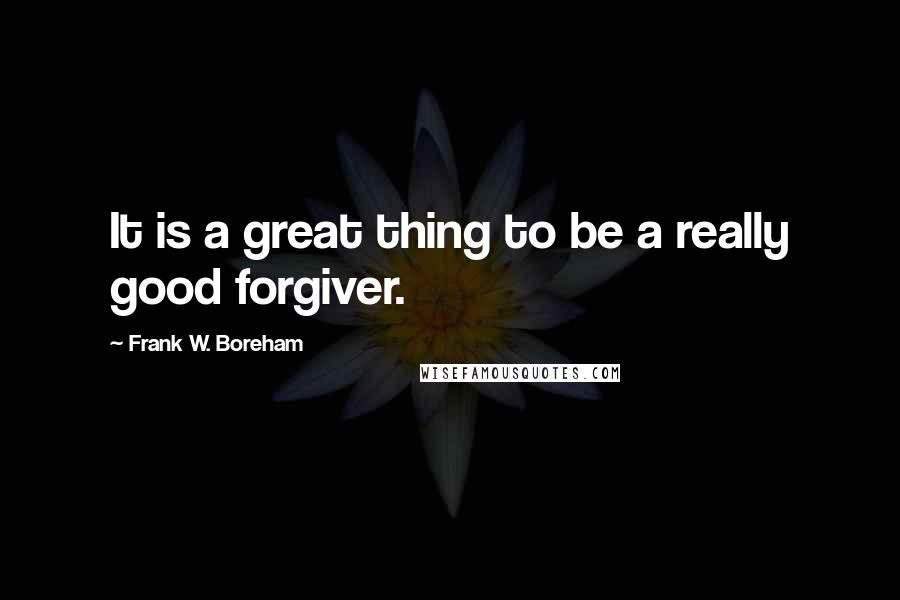 Frank W. Boreham quotes: It is a great thing to be a really good forgiver.