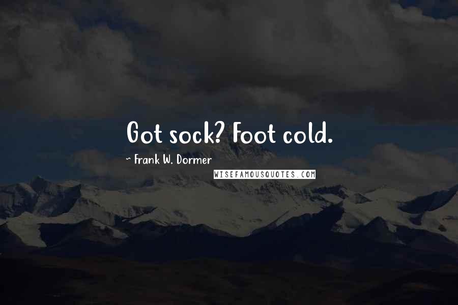 Frank W. Dormer quotes: Got sock? Foot cold.
