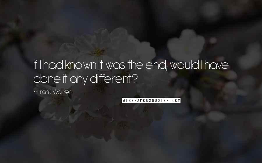 Frank Warren quotes: If I had known it was the end, would I have done it any different?