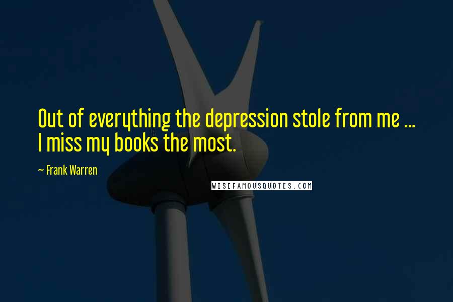 Frank Warren quotes: Out of everything the depression stole from me ... I miss my books the most.
