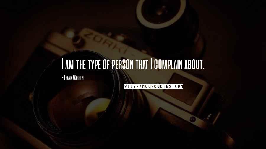 Frank Warren quotes: I am the type of person that I complain about.