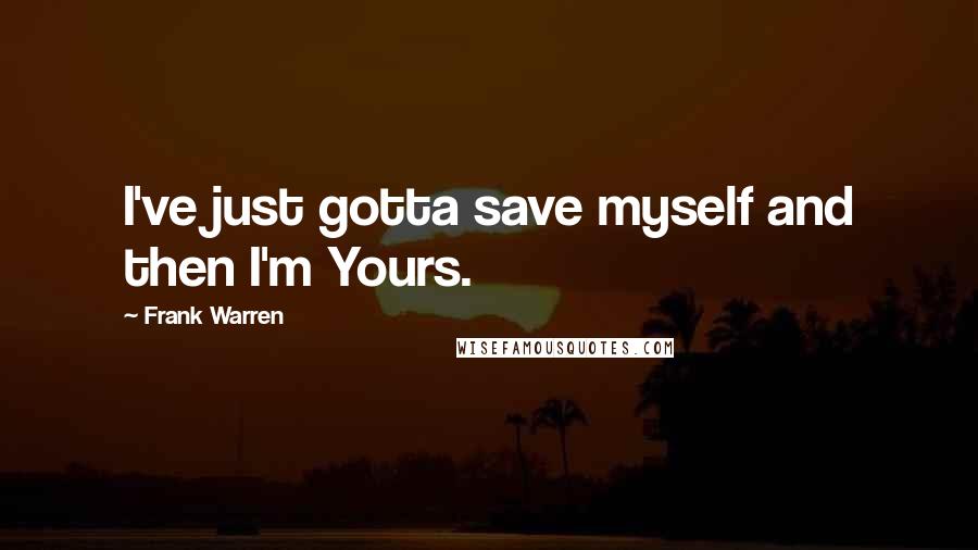 Frank Warren quotes: I've just gotta save myself and then I'm Yours.