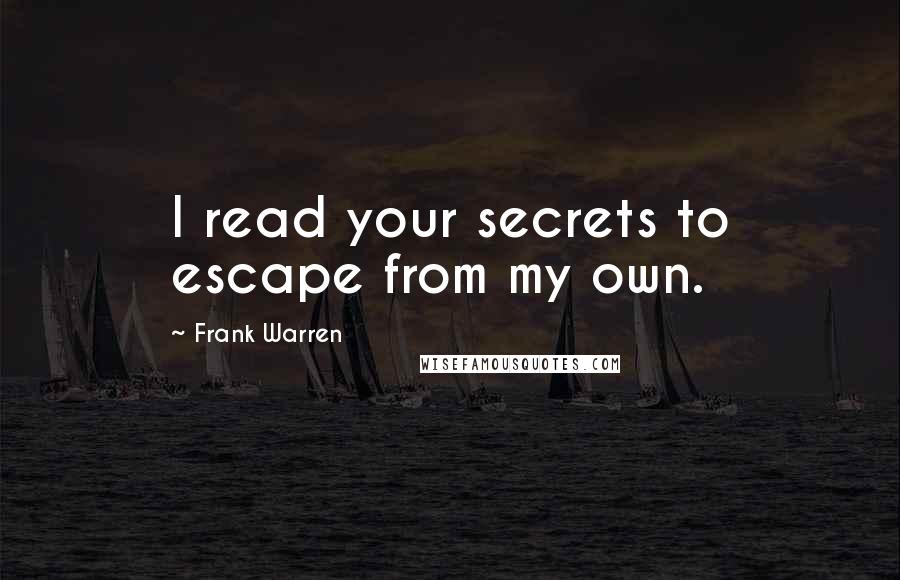 Frank Warren quotes: I read your secrets to escape from my own.