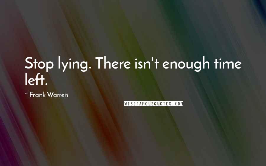 Frank Warren quotes: Stop lying. There isn't enough time left.