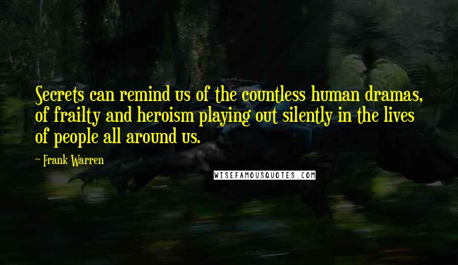 Frank Warren quotes: Secrets can remind us of the countless human dramas, of frailty and heroism playing out silently in the lives of people all around us.