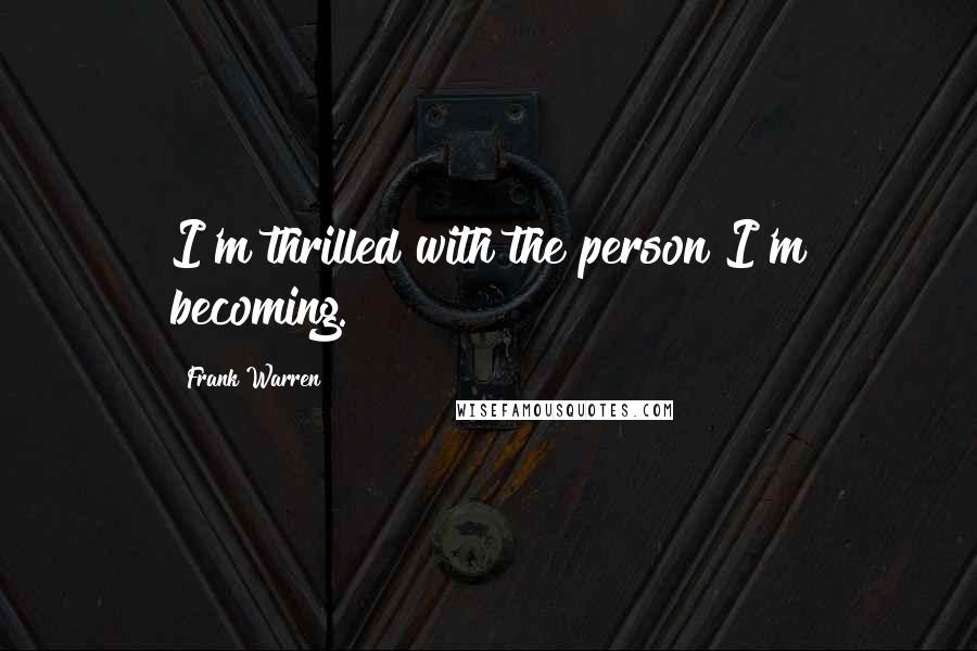 Frank Warren quotes: I'm thrilled with the person I'm becoming.