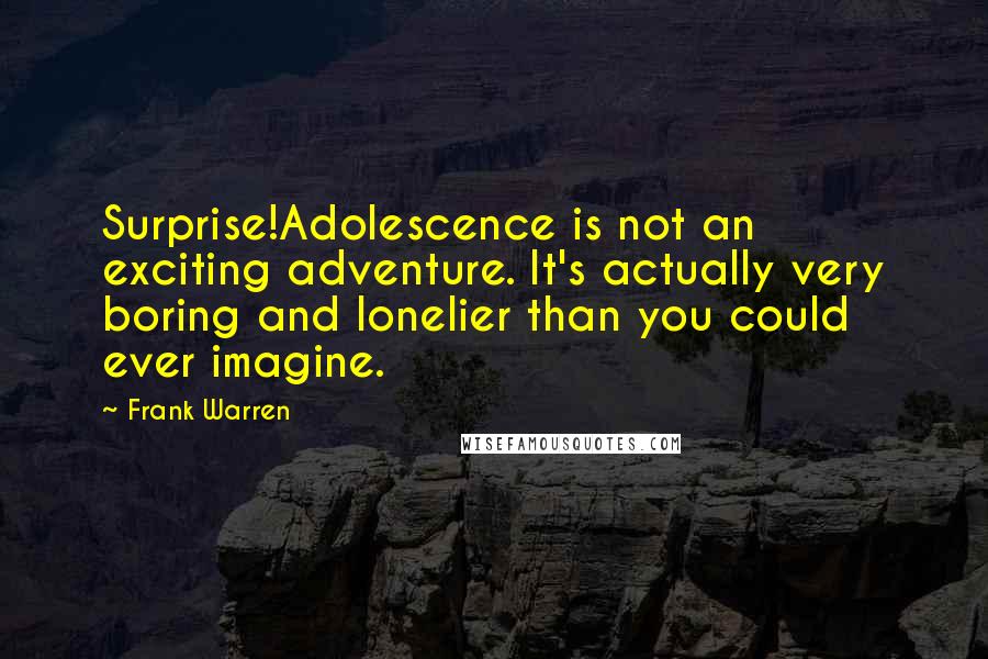 Frank Warren quotes: Surprise!Adolescence is not an exciting adventure. It's actually very boring and lonelier than you could ever imagine.