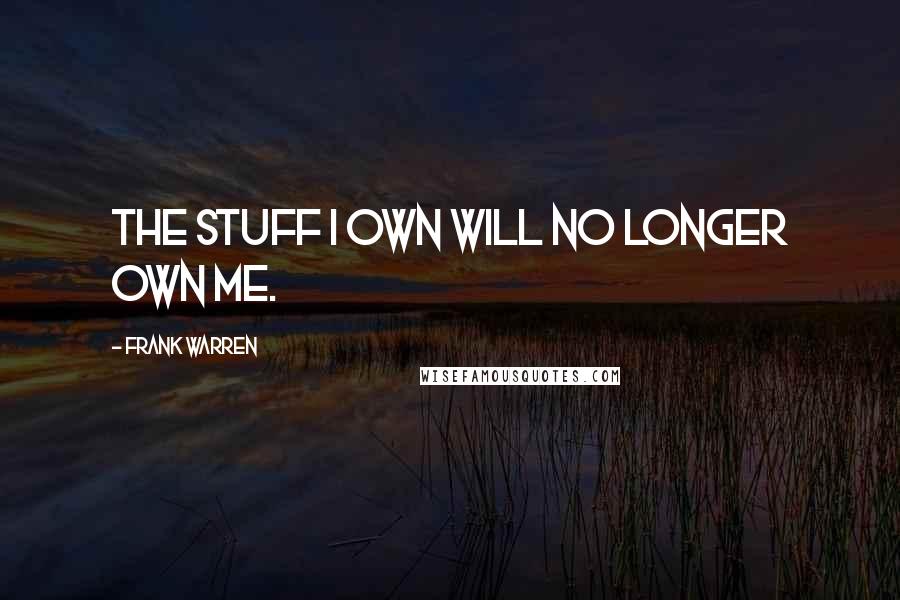 Frank Warren quotes: The stuff I own will no longer own me.