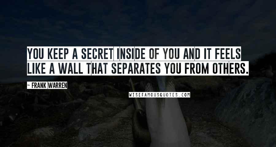 Frank Warren quotes: You keep a secret inside of you and it feels like a wall that separates you from others.