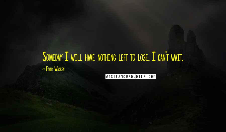 Frank Warren quotes: Someday I will have nothing left to lose. I can't wait.
