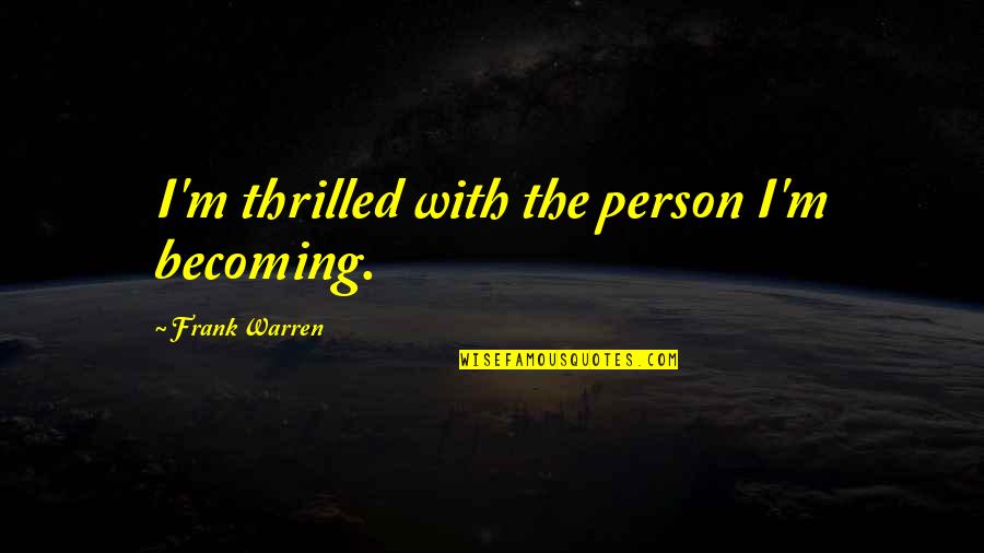 Frank Warren Quotes By Frank Warren: I'm thrilled with the person I'm becoming.