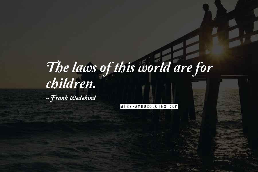 Frank Wedekind quotes: The laws of this world are for children.
