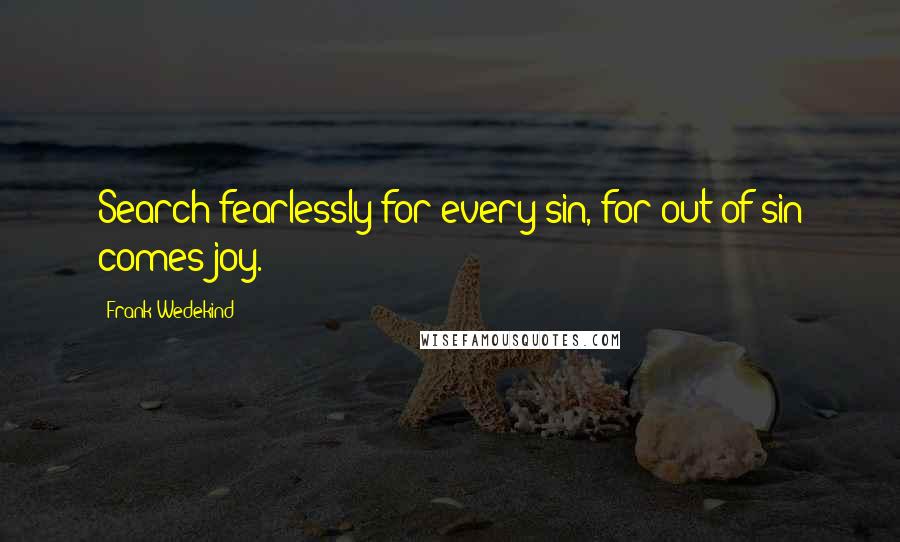 Frank Wedekind quotes: Search fearlessly for every sin, for out of sin comes joy.