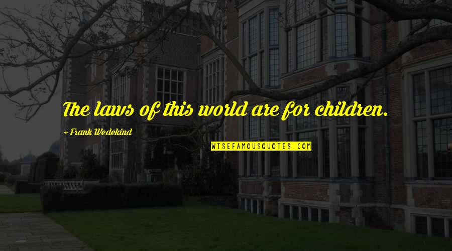 Frank Wedekind Quotes By Frank Wedekind: The laws of this world are for children.