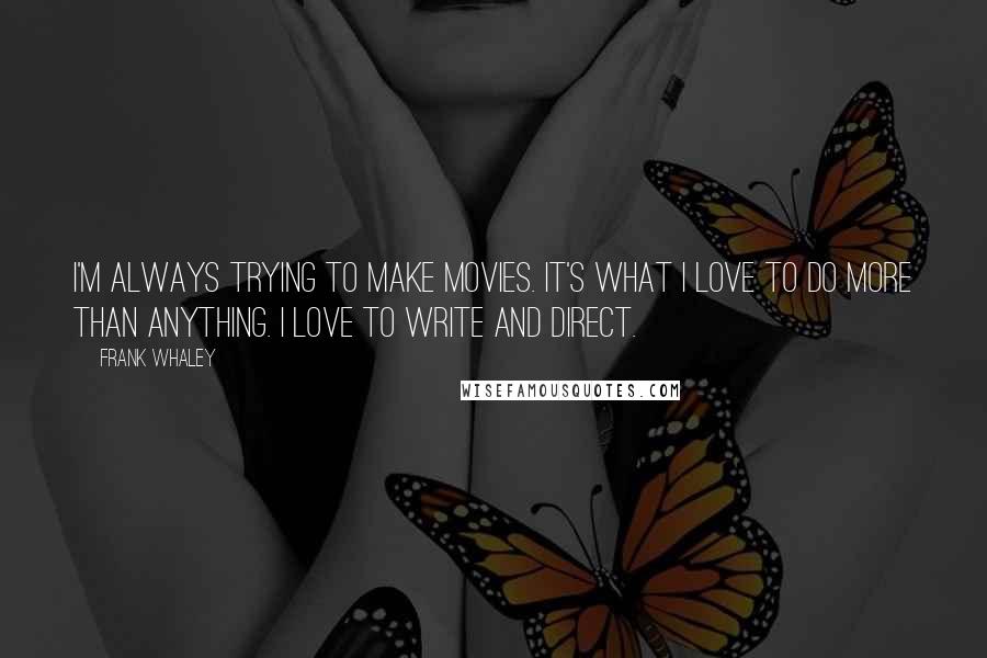 Frank Whaley quotes: I'm always trying to make movies. It's what I love to do more than anything. I love to write and direct. Frank Whaley quotes: I'm always trying to make movies. It's what I love to do more than anything. I love to write and direct.