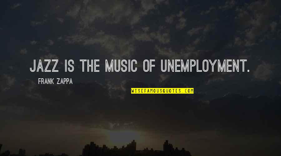 Frank Wheeler Quotes By Frank Zappa: Jazz is the music of unemployment. Frank Wheeler Quotes By Frank Zappa: Jazz is the music of unemployment.