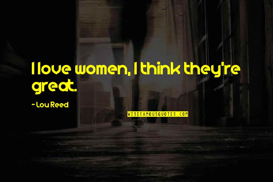 Frank Wheeler Quotes By Lou Reed: I love women, I think they're great. Frank Wheeler Quotes By Lou Reed: I love women, I think they're great.