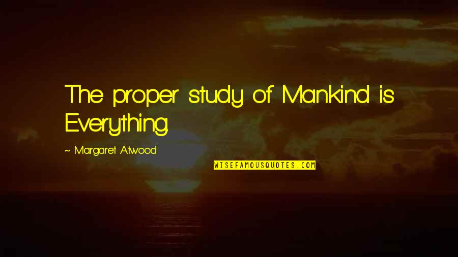 Frank Wheeler Quotes By Margaret Atwood: The proper study of Mankind is Everything. Frank Wheeler Quotes By Margaret Atwood: The proper study of Mankind is Everything.