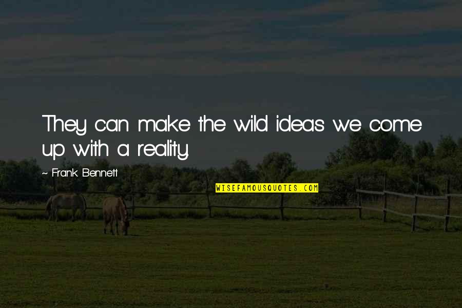 Frank Wild Quotes By Frank Bennett: They can make the wild ideas we come Frank Wild Quotes By Frank Bennett: They can make the wild ideas we come