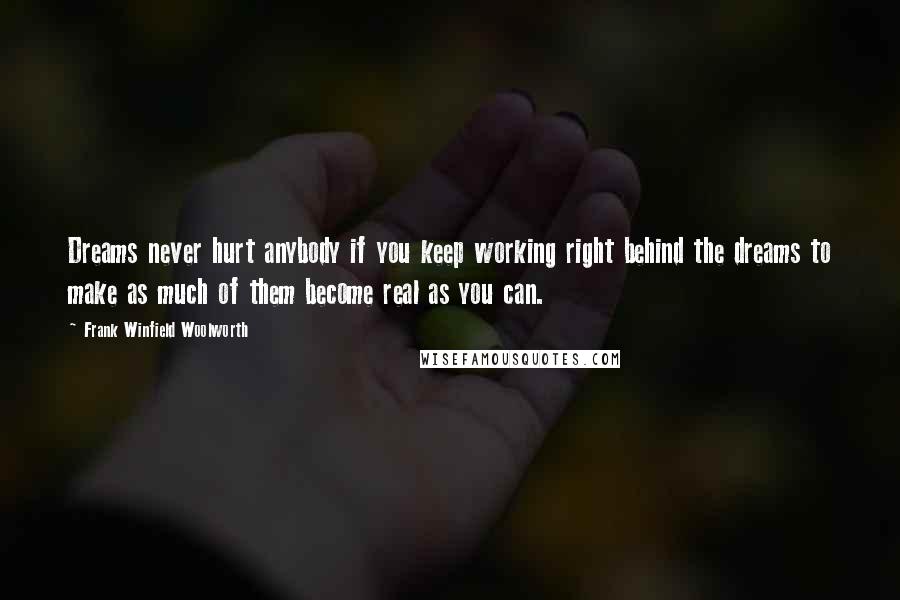 Frank Winfield Woolworth quotes: Dreams never hurt anybody if you keep working right behind the dreams to make as much of them become real as you can.