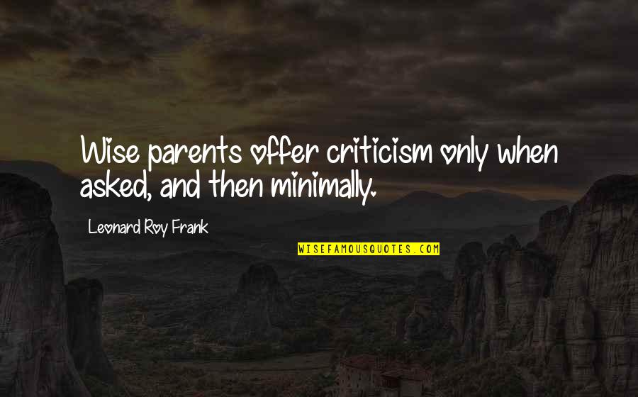 Frank Wise Quotes By Leonard Roy Frank: Wise parents offer criticism only when asked, and