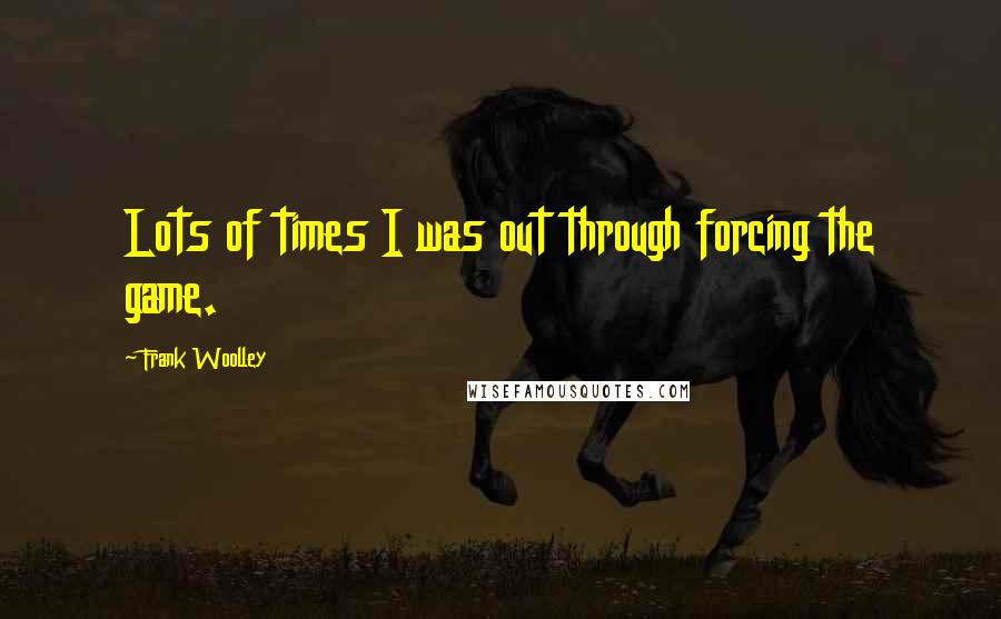 Frank Woolley quotes: Lots of times I was out through forcing the game.