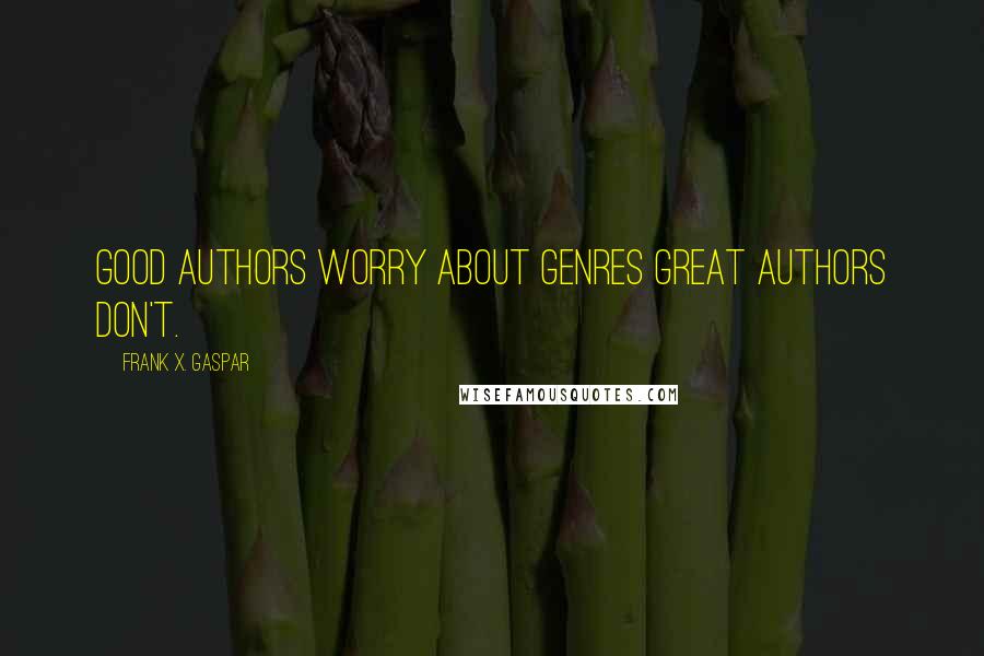Frank X. Gaspar quotes: Good authors worry about genres great authors don't.