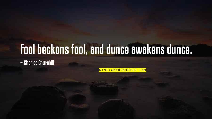 Frank X. Mcnamara Quotes By Charles Churchill: Fool beckons fool, and dunce awakens dunce. Frank X. Mcnamara Quotes By Charles Churchill: Fool beckons fool, and dunce awakens dunce.