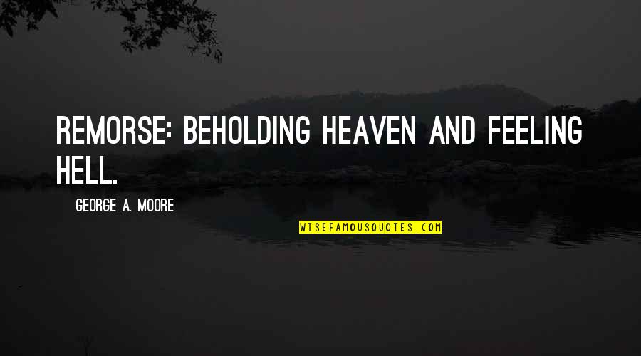 Frank X. Mcnamara Quotes By George A. Moore: Remorse: beholding heaven and feeling hell. Frank X. Mcnamara Quotes By George A. Moore: Remorse: beholding heaven and feeling hell.