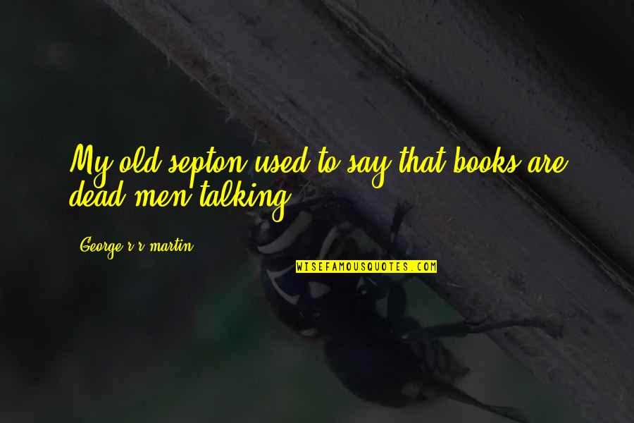 Frank X. Mcnamara Quotes By George R R Martin: My old septon used to say that books Frank X. Mcnamara Quotes By George R R Martin: My old septon used to say that books