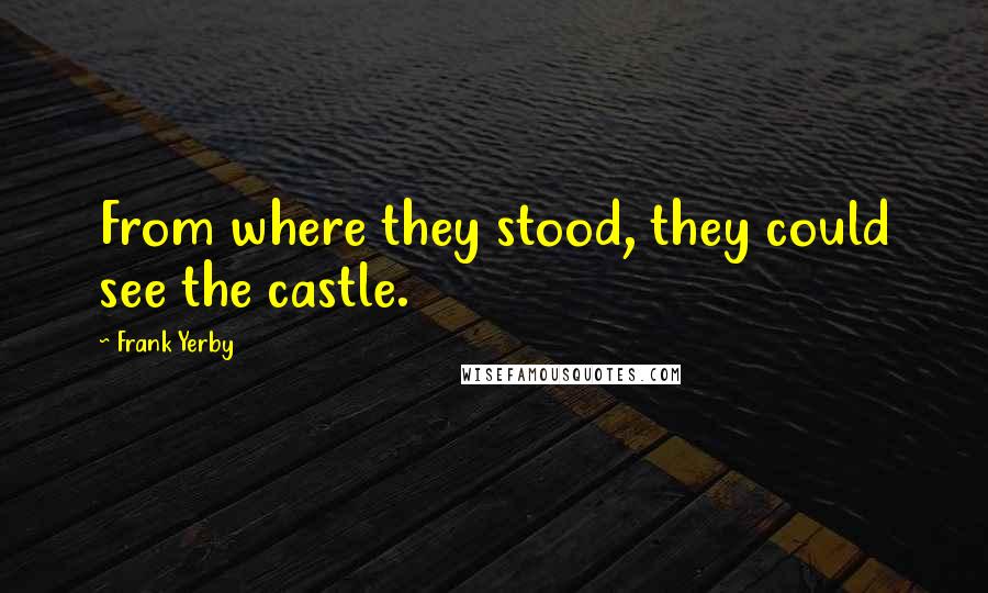 Frank Yerby quotes: From where they stood, they could see the castle.