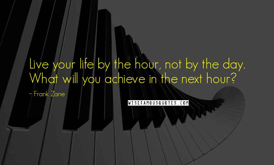 Frank Zane quotes: Live your life by the hour, not by the day. What will you achieve in the next hour?