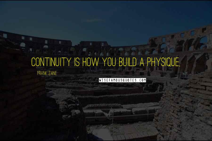 Frank Zane quotes: Continuity is how you build a physique,