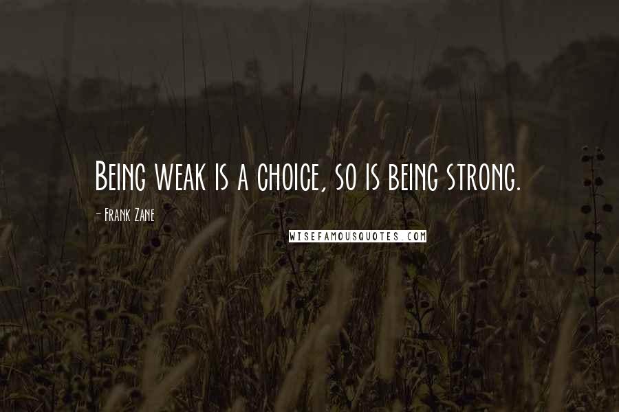 Frank Zane quotes: Being weak is a choice, so is being strong.