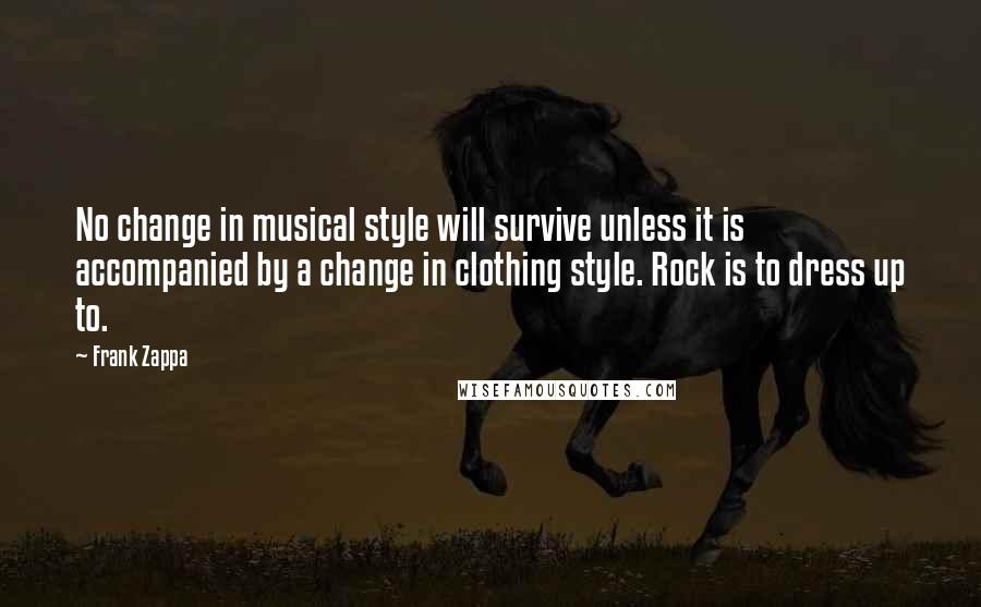 Frank Zappa quotes: No change in musical style will survive unless it is accompanied by a change in clothing style. Rock is to dress up to.