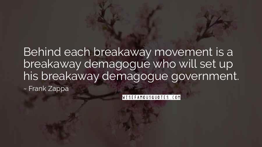 Frank Zappa quotes: Behind each breakaway movement is a breakaway demagogue who will set up his breakaway demagogue government.