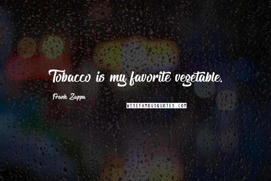 Frank Zappa quotes: Tobacco is my favorite vegetable.