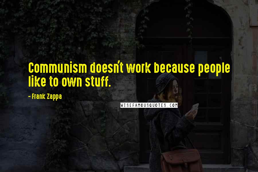 Frank Zappa quotes: Communism doesn't work because people like to own stuff.