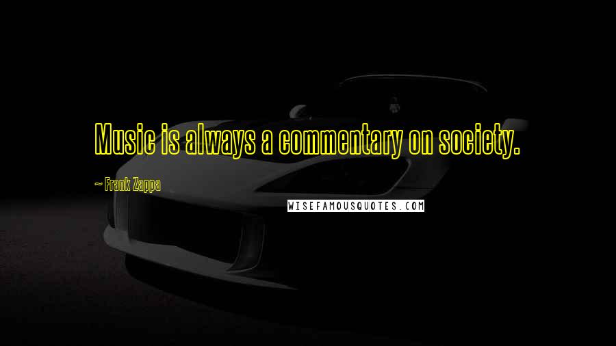 Frank Zappa quotes: Music is always a commentary on society.