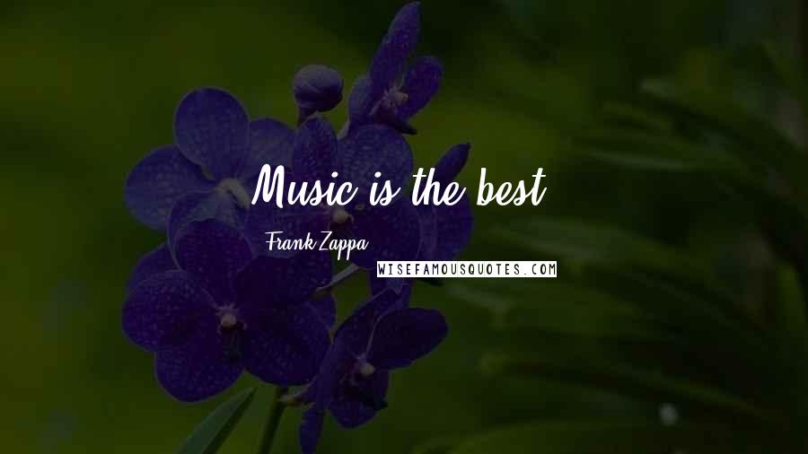 Frank Zappa quotes: Music is the best.