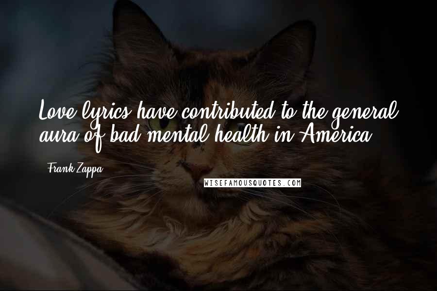 Frank Zappa quotes: Love lyrics have contributed to the general aura of bad mental health in America.